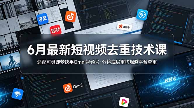 6月最新短视频去重技术课,适配可灵即梦快手Omni视频号,分镜底层重构规避平台查重-桀创项目掘金社