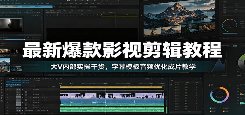 最新爆款影视剪辑教程：大V内部实操干货，字幕模板音频优化成片教学-桀创项目掘金社
