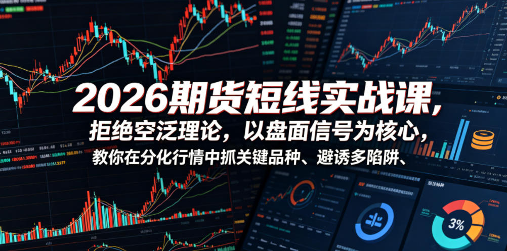 2026期货短线实战课，拒绝空泛理论，以盘面信号为核心，教你在分化行情中抓关键品种、避诱多陷阱(更新)-桀创项目掘金社