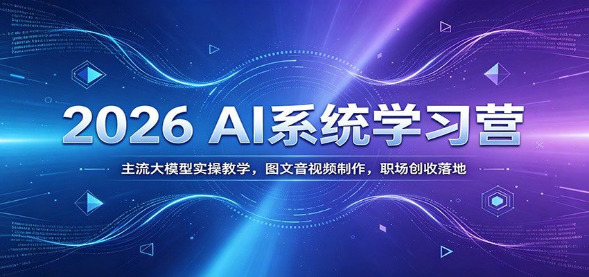 2026 AI系统学习营：主流大模型实操教学，图文音视频制作，职场创收落地-桀创项目掘金社
