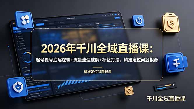 2026年千川全域直播课：起号稳号底层逻辑+流量流速破解+标签打法，精准定位问题根源-桀创项目掘金社