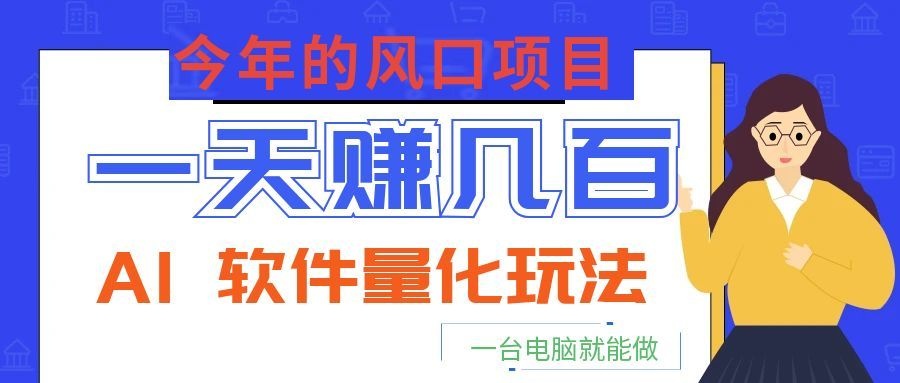 今年的风口项目,AI 软件量化玩法,让你一天赚几百,一台电脑就能做!-桀创项目掘金社