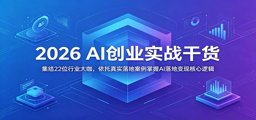 2026 AI创业实战干货：集结22位行业大咖，依托真实落地案例掌握AI落地变现核心逻辑-桀创项目掘金社