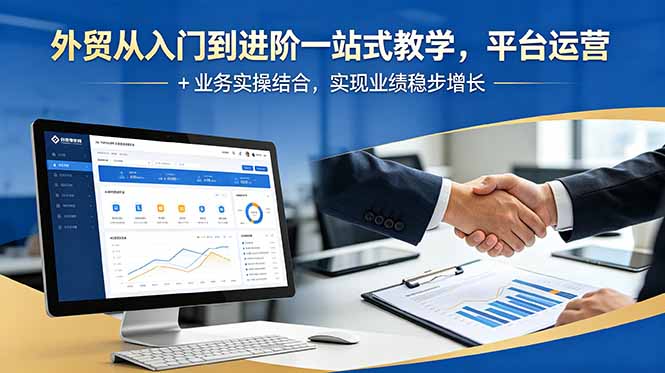 外贸从入门到进阶一站式教学，平台运营 + 业务实操结合，实现业绩稳步增长-桀创项目掘金社