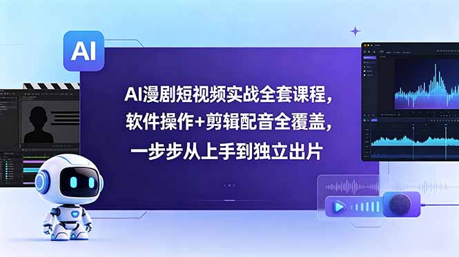 AI漫剧短视频实战全套课程，软件操作+剪辑配音全覆盖，一步步从上手到独立出片-桀创项目掘金社