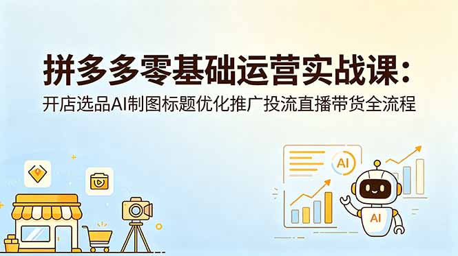 拼多多零基础运营实战课：开店选品AI制图标题优化推广投流直播带货全流程-桀创项目掘金社