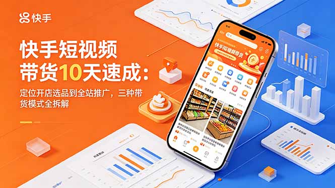 快手短视频带货10天速成：定位开店选品到全站推广，三种带货模式全拆解-桀创项目掘金社