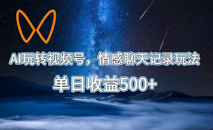 AI玩转视频号,情感聊天记录玩法,单日收益500+【揭秘】-桀创项目掘金社