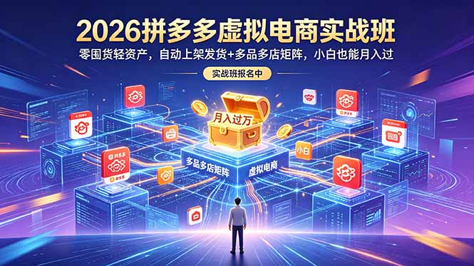 2026拼多多虚拟电商实战班：零囤货轻资产，自动上架发货+多品多店矩阵，小白也能月入过万-桀创项目掘金社