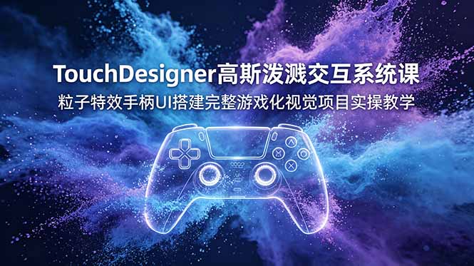 TouchDesigner高斯泼溅交互系统课,粒子特效手柄UI搭建完整游戏化视觉项目实操教学-桀创项目掘金社