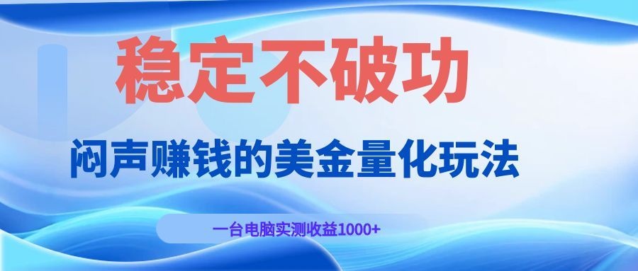 闷声赚钱的美金量化玩法，一台电脑实测收益1000+稳定不破功！-桀创项目掘金社