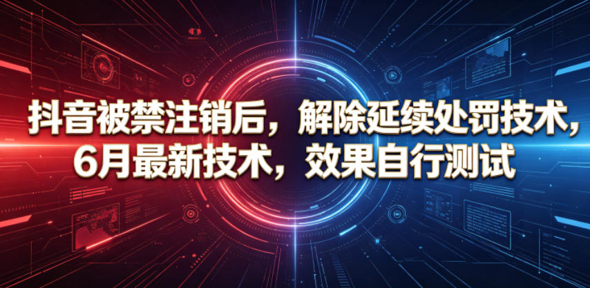 抖音被禁注销后，解除延续处罚技术，6月最新技术，效果自行测试-桀创项目掘金社