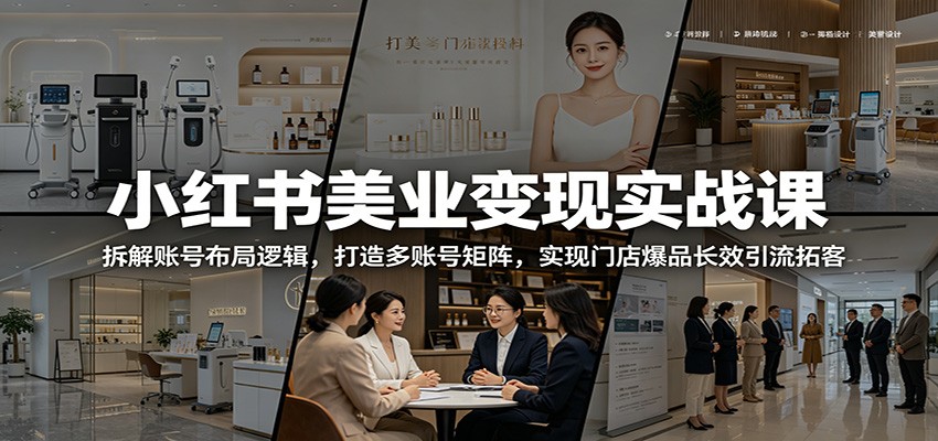 小红书美业变现实战课：拆解账号布局逻辑，打造多账号矩阵，实现门店爆品长效引流拓客-桀创项目掘金社