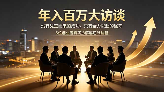年入百万大访谈：没有凭空而来的成功，只有全力以赴的坚守，8位创业者真实拆解逆风翻盘路-桀创项目掘金社