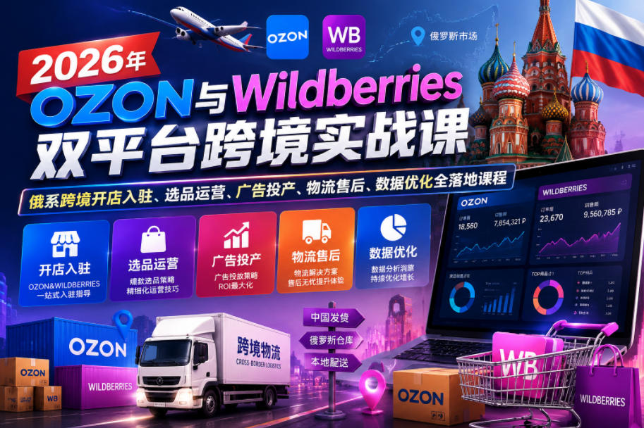 2026年OZON与Wildberries双平台跨境实战课,俄系跨境开店入驻、选品运营、广告投产、物流售后、数据优化全落地课程-桀创项目掘金社