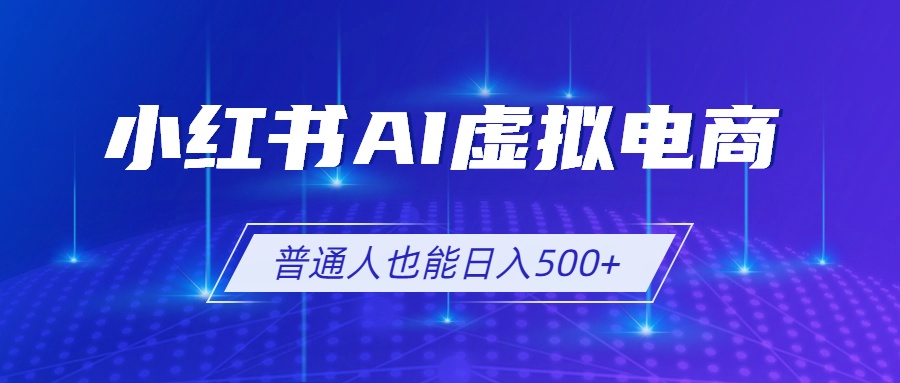 小红书AI虚拟电商2.0，AI软件+SEO技术，单店日入500+，可多店铺矩阵放大-桀创项目掘金社