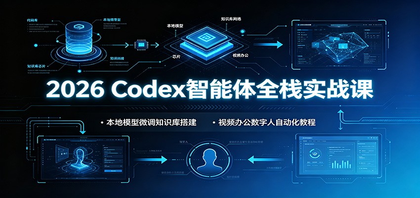 2026 Codex智能体全栈实战课：本地模型微调知识库搭建，视频办公数字人自动化教程-桀创项目掘金社