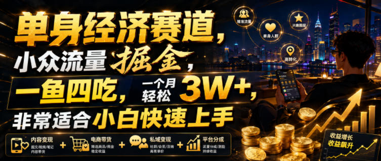 单身经济赛道，小众流量掘金，一鱼四吃，一个月轻松3W+，非常适合小白快速上手【揭秘】-桀创项目掘金社