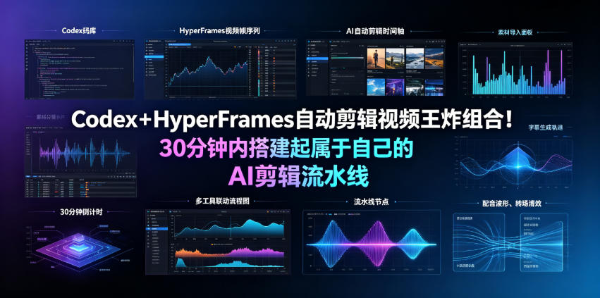 Codex+HyperFrames自动剪辑视频王炸组合!30分钟内搭建起属于自己的AI剪辑流水线(完整版实操教程手册)-桀创项目掘金社
