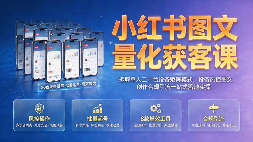 小红书图文量化获客课｜拆解单人二十台设备矩阵模式，设备风控图文创作合规引流一站式落地实操-桀创项目掘金社