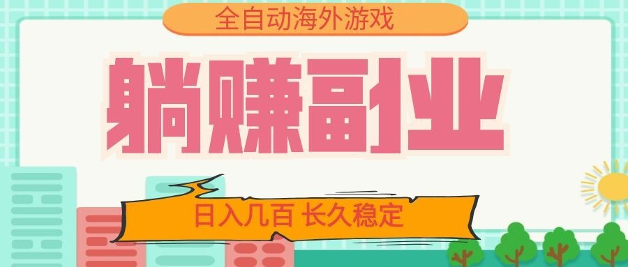 全自动海外游戏躺赚副业：日入几百，长久稳定，小白可操作！-桀创项目掘金社