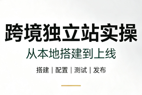 跨境独立站实操：从本地搭建到上线-桀创项目掘金社