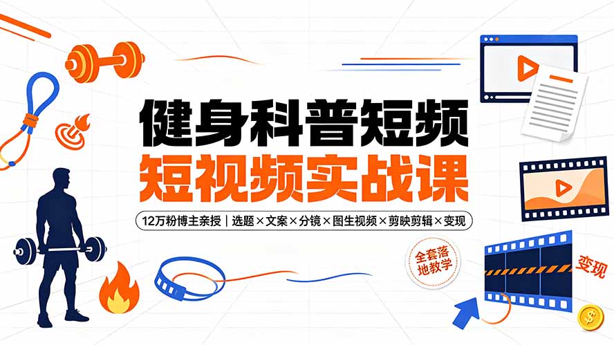 健身科普短视频实战课-12万粉博主亲授｜选题×文案×分镜×图生视频×剪映剪辑×变现，全套落地教学-桀创项目掘金社