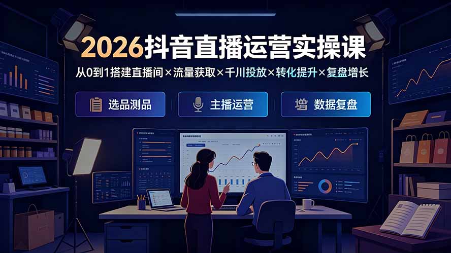 2026抖音直播运营实操课：从0到1搭建直播间×流量获取×千川投放×转化提升×复盘增长，系统掌握完整闭环-桀创项目掘金社