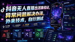 抖音无人直播出活体验证，异常问题解决办法，外来技术，自行测试-桀创项目掘金社