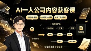 AI一人公司内容获客课：日更3条爆款×5小时变30分钟×AI员工自动打工，轻松实现多平台获客-桀创项目掘金社