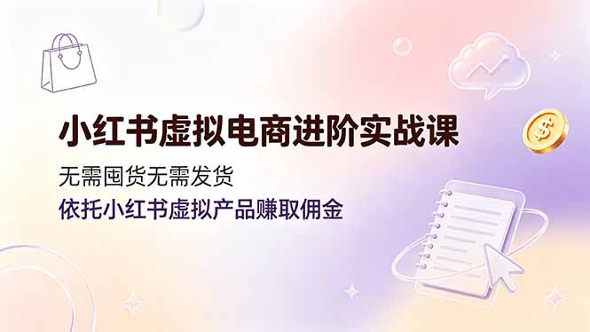 小红书虚拟电商进阶实战课,无需囤货无需发货,依托小红书虚拟产品赚取佣金-桀创项目掘金社