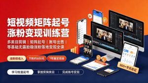 短视频矩阵起号涨粉变现训练营|多类目剪辑·矩阵起号·账号出售,零基础无露脸稳涨粉落地变现全课-桀创项目掘金社