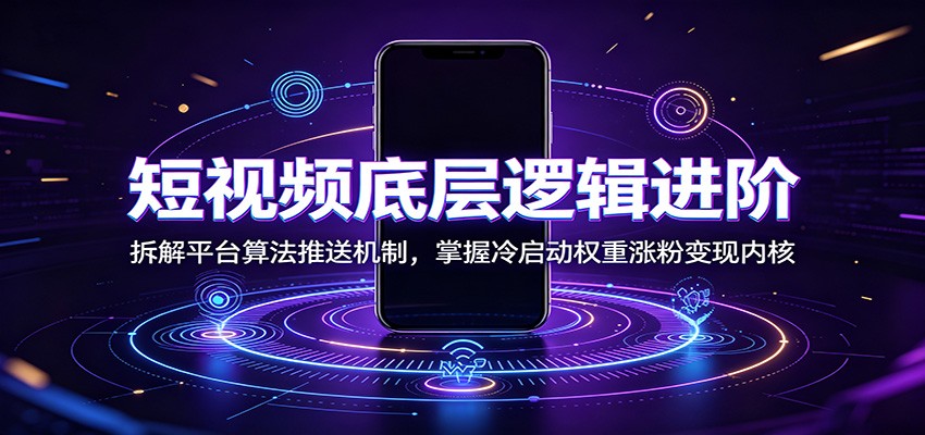 短视频底层逻辑进阶：拆解平台算法推送机制，掌握冷启动权重涨粉变现内核-桀创项目掘金社