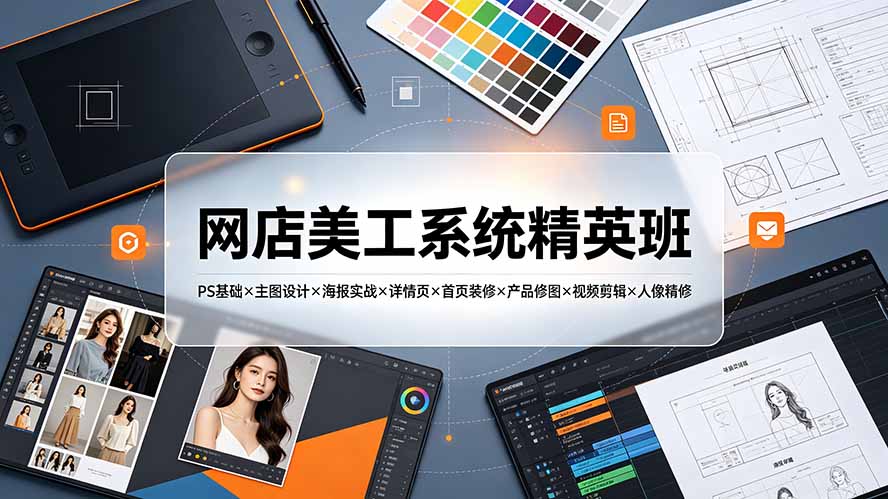 网店美工系统精英班-7月：PS基础×主图设计×海报实战×详情页×首页装修×产品修图×视频剪辑×人像精修。-桀创项目掘金社