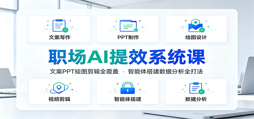 职场AI提效系统课：文案PPT绘图剪辑全覆盖，智能体搭建数据分析全打法-桀创项目掘金社
