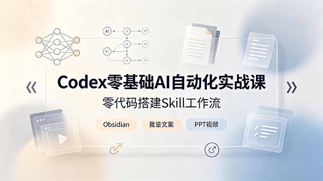Codex零基础AI自动化实战课,零代码搭建Skill工作流,搭配Obsidian批量制作文案PPT视频-桀创项目掘金社