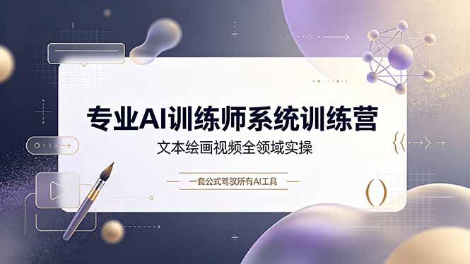 专业AI训练师系统训练营,文本绘画视频全领域实操,一套公式驾驭所有AI工具-桀创项目掘金社
