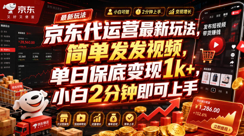 京东代运营最新玩法，简单发发视频，单日保底变现1k+，小白2分钟即可上手【揭秘】-桀创项目掘金社