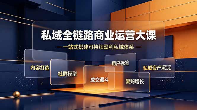 私域全链路商业运营大课,内容打造社群模型成交漏斗,一站式搭建可持续盈利私域体系-桀创项目掘金社