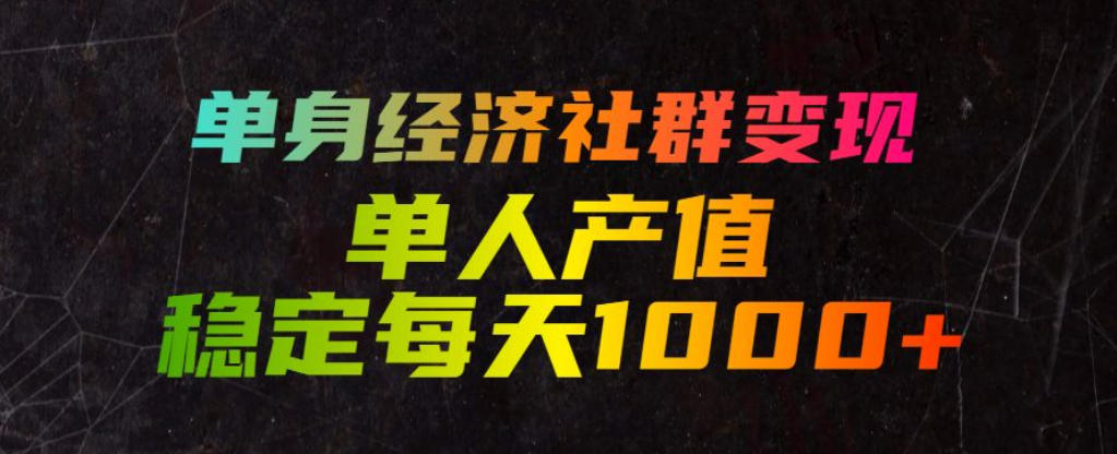 单身经济社群变现玩法,单人产值稳定每天1000+,门槛低好上手,稳定可持续【揭秘】-桀创项目掘金社