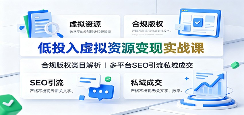 低投入虚拟资源变现实战课：合规版权类目解析，多平台SEO引流私域成交-桀创项目掘金社