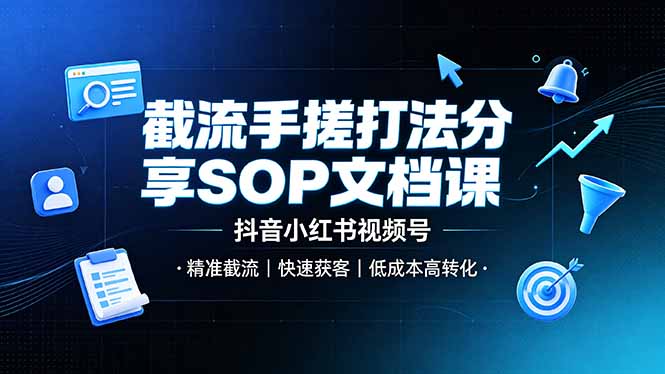 截流手搓打法分享SOP文档课,抖音小红书视频号丨精准截流,快速获客,低成本高转化-桀创项目掘金社
