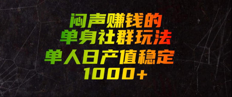 闷声賺钱的单身社群玩法，单人日产值稳定1000+【揭秘】-桀创项目掘金社