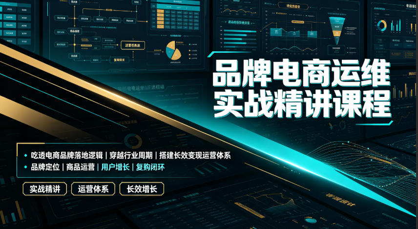 品牌电商运维实战精讲课程｜吃透电商品牌落地逻辑、穿越行业周期、搭建长效变现运营体系-桀创项目掘金社