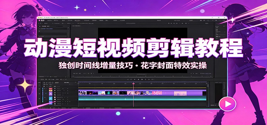 动漫短视频剪辑教程：独创时间线增量技巧，花字封面特效实操-桀创项目掘金社