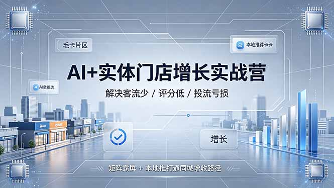AI+实体门店增长实战营,解决客流少/评分低/投流亏损;矩阵霸屏+本地推打通同城增收路径-桀创项目掘金社