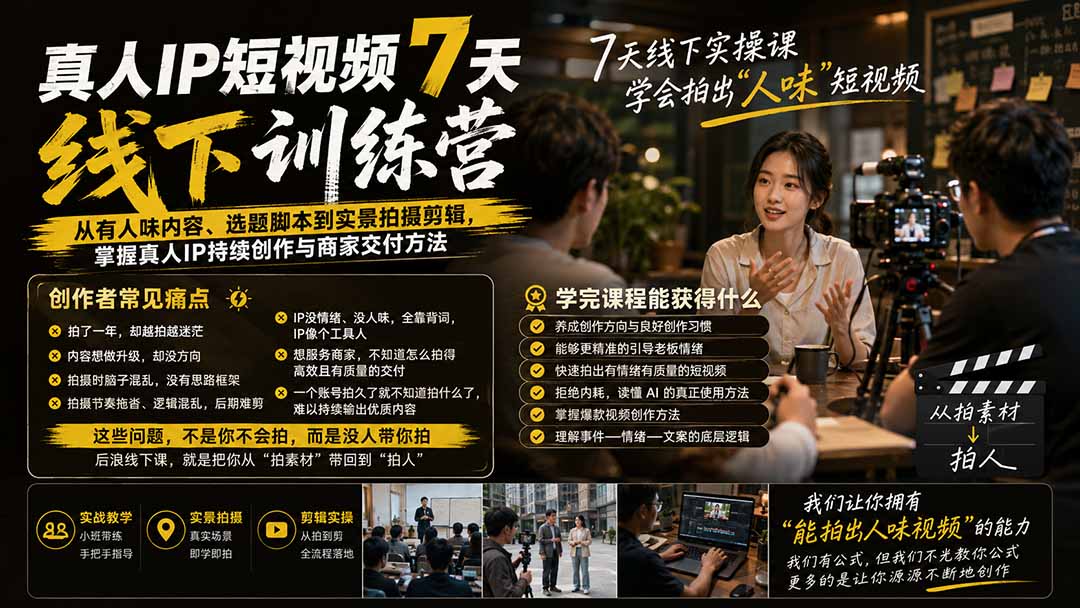 真人IP短视频7天训练营：从有人味内容、选题脚本到实景拍摄剪辑，掌握真人IP持续创作与商家交付方法-桀创项目掘金社