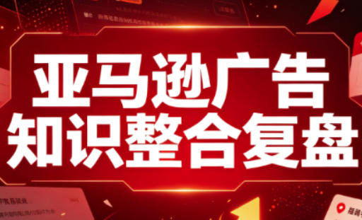 亚马逊广告知识整合复盘，适合从新手到成熟卖家的全阶段进阶-桀创项目掘金社