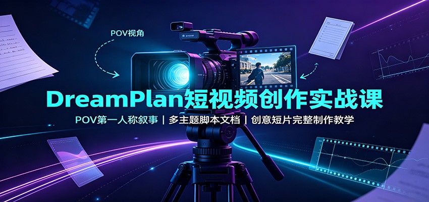 DreamPlan短视频创作实战课：POV第一人称叙事，多主题脚本文档，创意短片完整制作教学-桀创项目掘金社