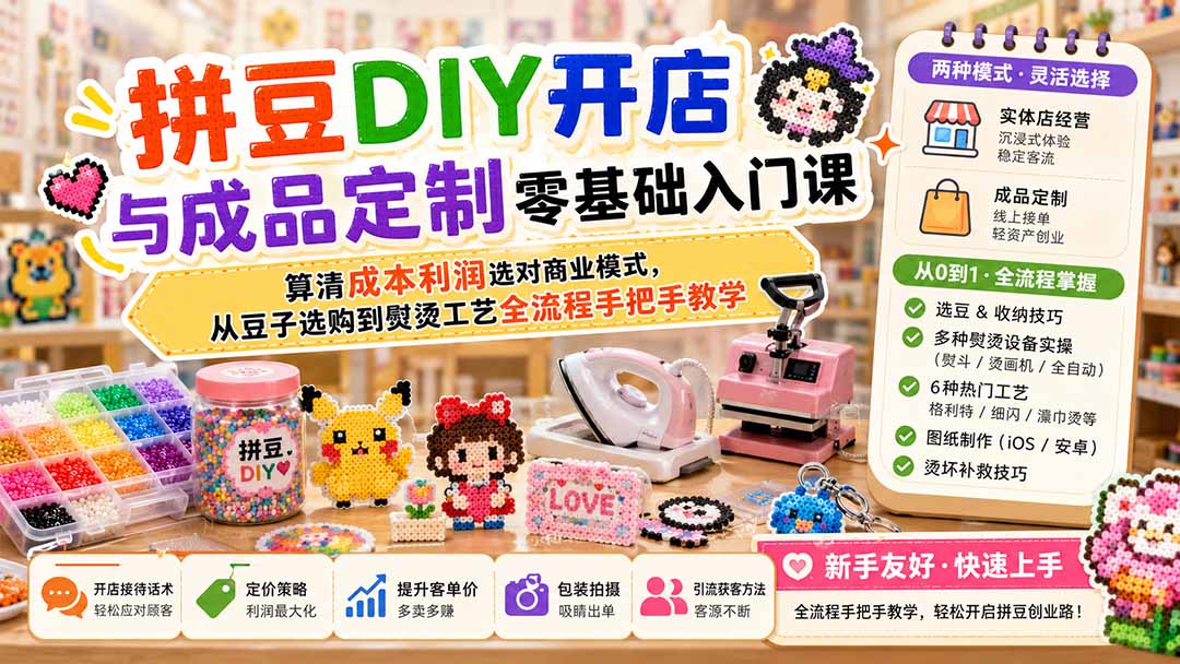 拼豆DIY开店与成品定制零基础入门课；算清成本利润选对商业模式，从豆子选购到熨烫工艺全流程手把手教学-桀创项目掘金社
